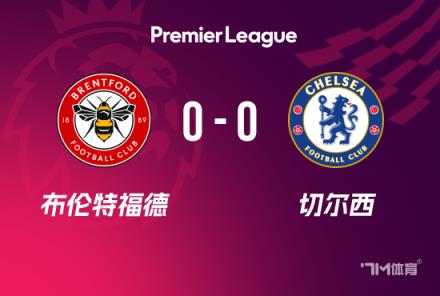 英超-切爾西0-0戰平布倫特福德仍居第四 藍軍21次射門無果